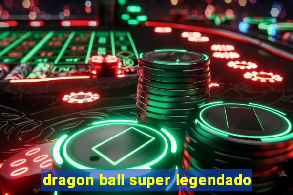 dragon ball super legendado